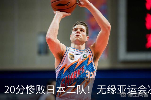 20分惨败日本二队！无缘亚运会决赛，中国男篮的时代终结了？