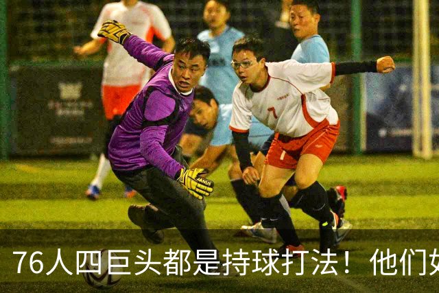 76人四巨头都是持球打法！他们如何避免重蹈那支33胜湖人的覆辙？