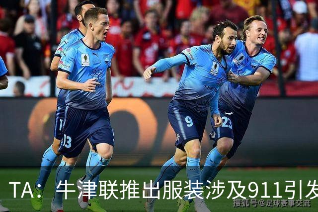 TA：牛津联推出服装涉及911引发争议，俱乐部下架服装+致歉